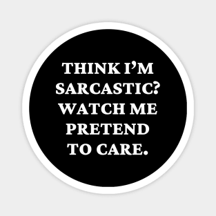 Think I’m sarcastic Watch me pretend to care Magnet